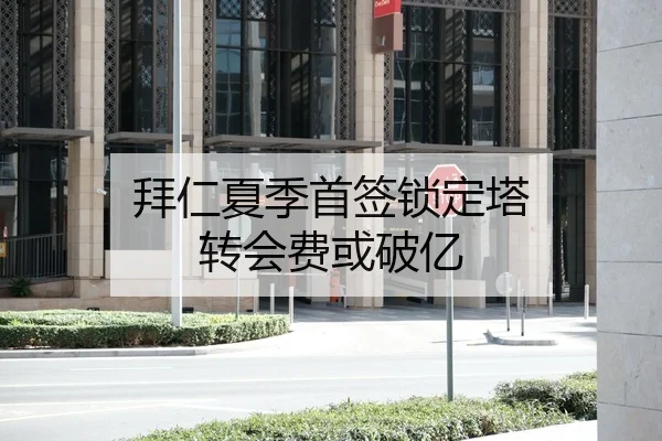 拜仁夏季首签锁定塔 转会费或破亿