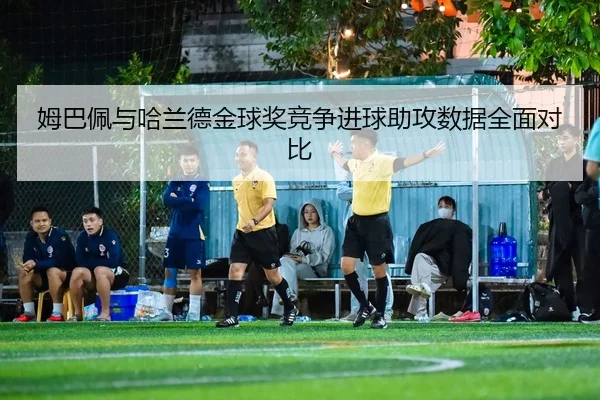 姆巴佩与哈兰德金球奖竞争进球助攻数据全面对比