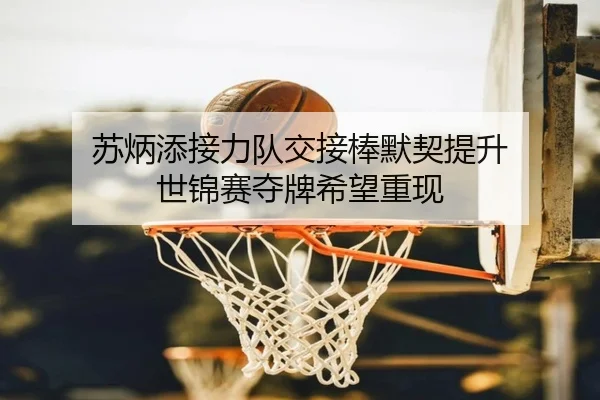 苏炳添接力队交接棒默契提升 世锦赛夺牌希望重现