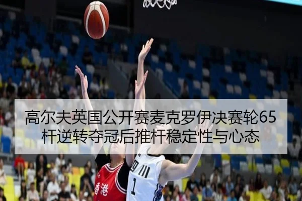 高尔夫英国公开赛麦克罗伊决赛轮65杆逆转夺冠后推杆稳定性与心态