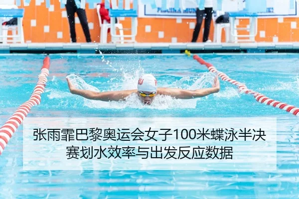 张雨霏巴黎奥运会女子100米蝶泳半决赛划水效率与出发反应数据